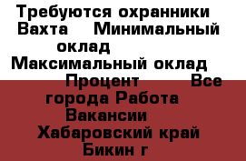 Требуются охранники . Вахта. › Минимальный оклад ­ 47 900 › Максимальный оклад ­ 79 200 › Процент ­ 20 - Все города Работа » Вакансии   . Хабаровский край,Бикин г.